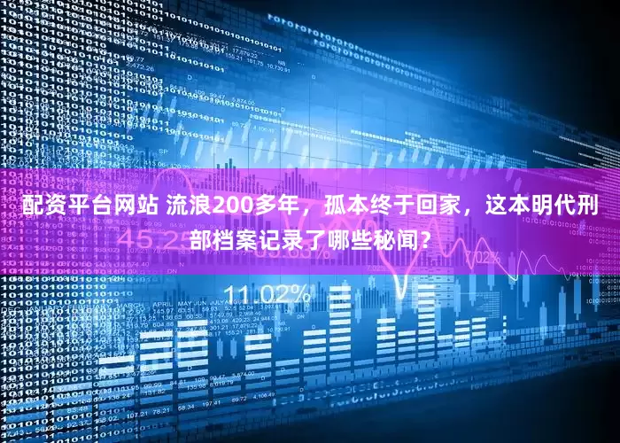 配资平台网站 流浪200多年，孤本终于回家，这本明代刑部档案记录了哪些秘闻？