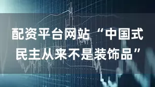 配资平台网站 “中国式民主从来不是装饰品”