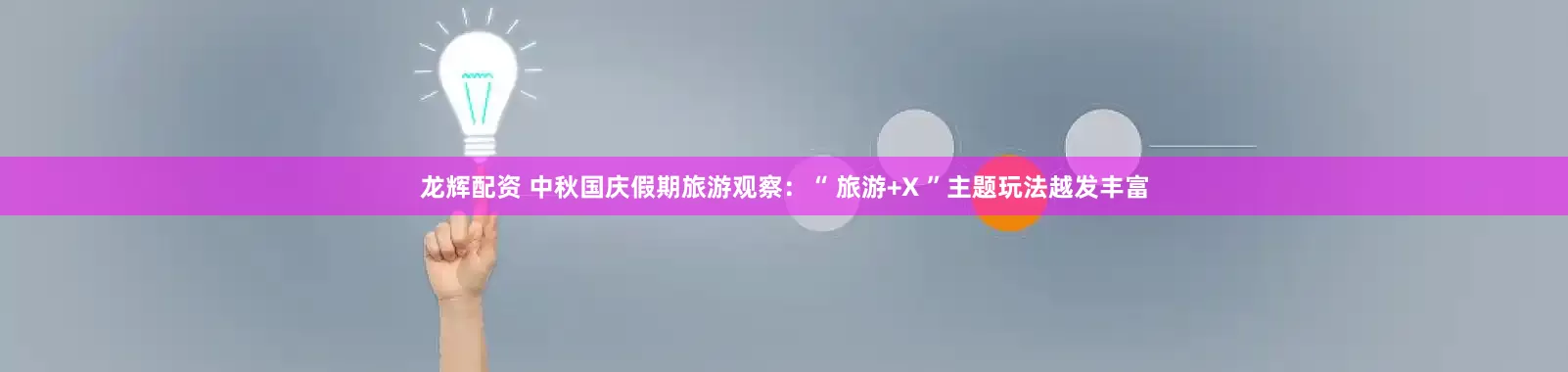 龙辉配资 中秋国庆假期旅游观察：“ 旅游+X ”主题玩法越发丰富