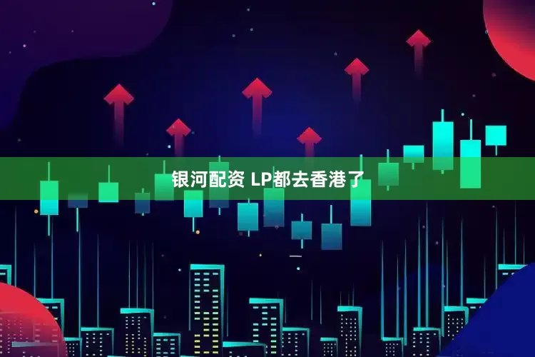 银河配资 LP都去香港了