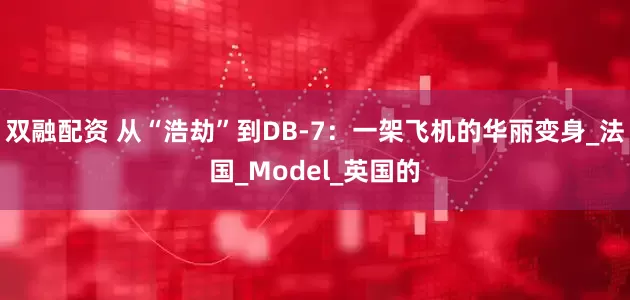 双融配资 从“浩劫”到DB-7：一架飞机的华丽变身_法国_Model_英国的