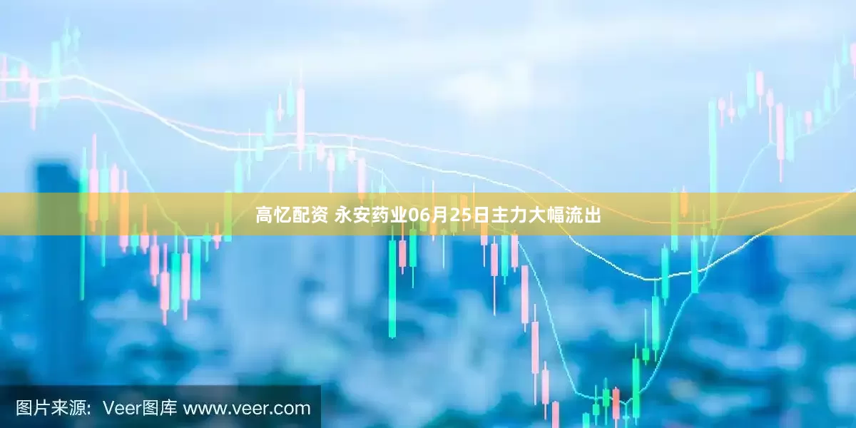 高忆配资 永安药业06月25日主力大幅流出