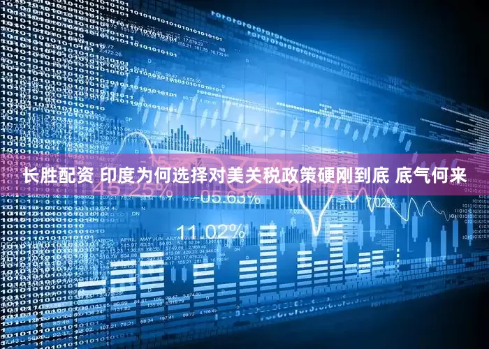 长胜配资 印度为何选择对美关税政策硬刚到底 底气何来