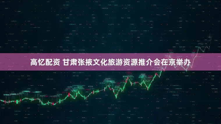 高忆配资 甘肃张掖文化旅游资源推介会在京举办