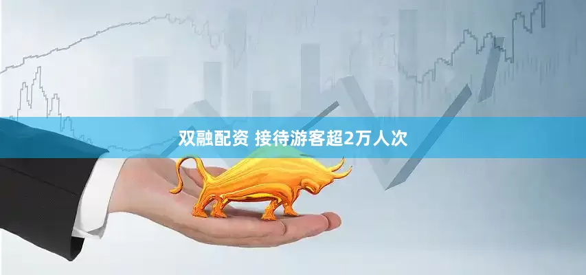 双融配资 接待游客超2万人次