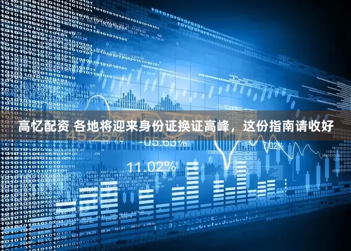 高忆配资 各地将迎来身份证换证高峰，这份指南请收好