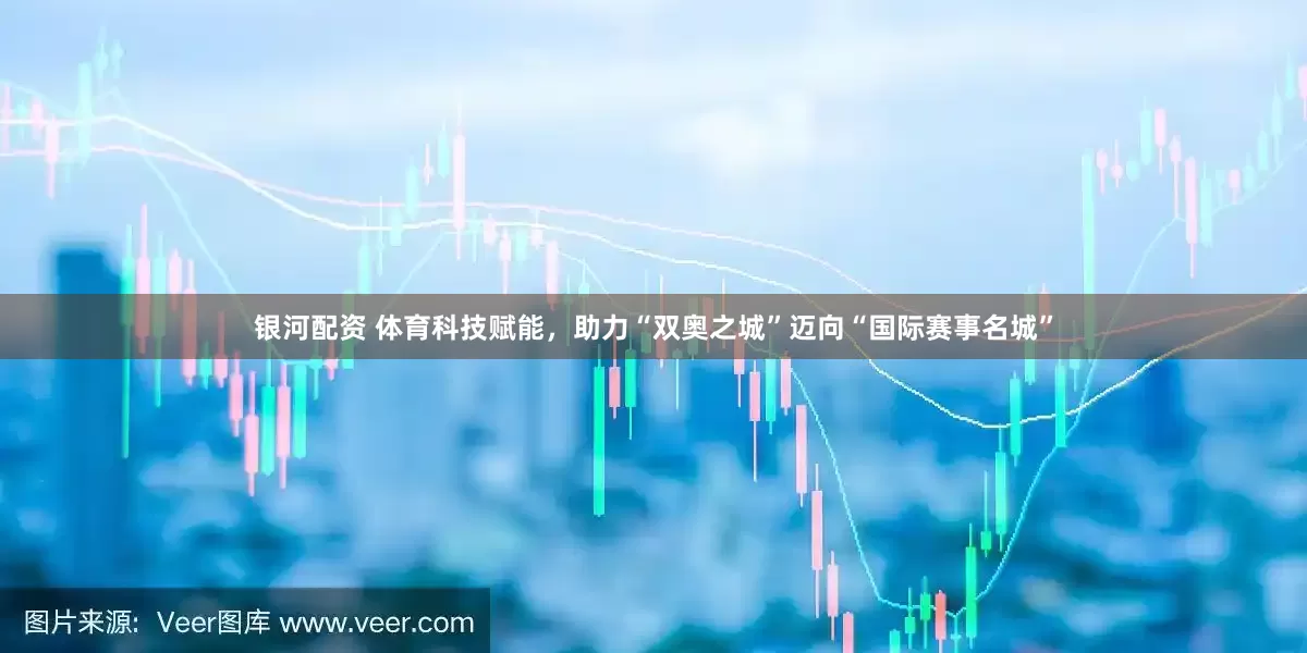 银河配资 体育科技赋能，助力“双奥之城”迈向“国际赛事名城”