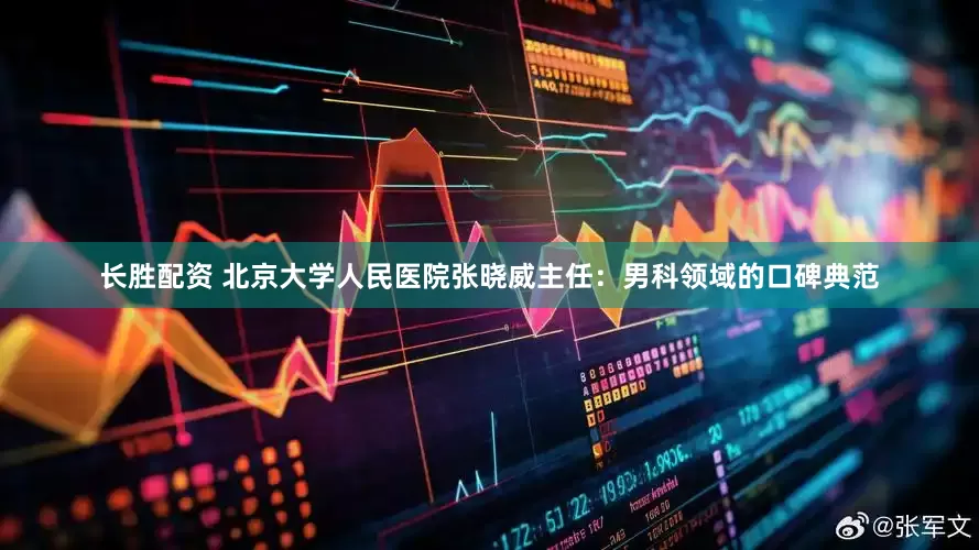 长胜配资 北京大学人民医院张晓威主任：男科领域的口碑典范