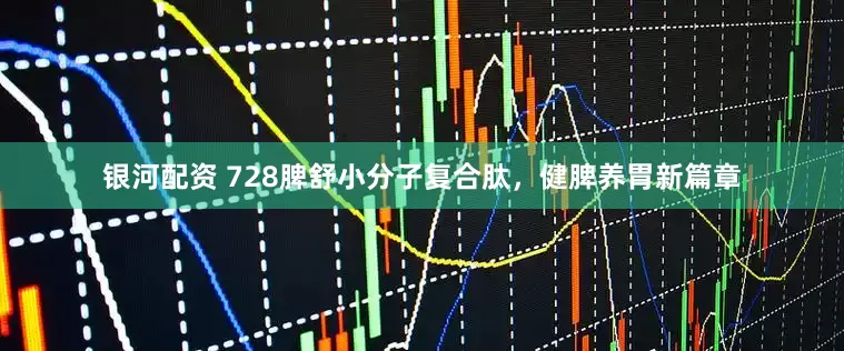 银河配资 728脾舒小分子复合肽，健脾养胃新篇章