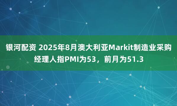 银河配资 2025年8月澳大利亚Markit制造业采购经理人指PMI为53，前月为51.3